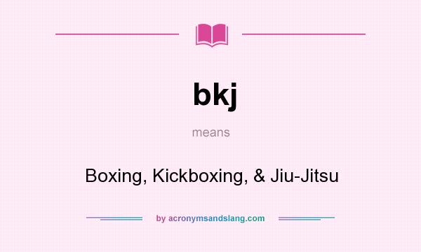 What does bkj mean? It stands for Boxing, Kickboxing, & Jiu-Jitsu