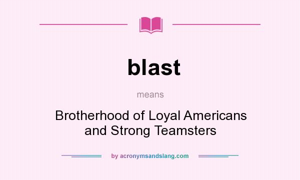 What does blast mean? It stands for Brotherhood of Loyal Americans and Strong Teamsters