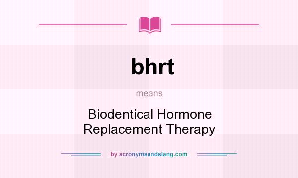 What does bhrt mean? It stands for Biodentical Hormone Replacement Therapy