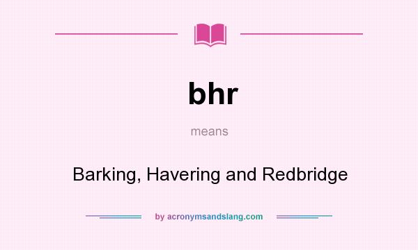 What does bhr mean? It stands for Barking, Havering and Redbridge