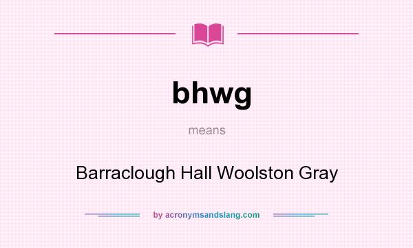 What does bhwg mean? It stands for Barraclough Hall Woolston Gray
