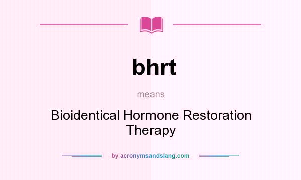 What does bhrt mean? It stands for Bioidentical Hormone Restoration Therapy