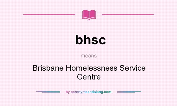 What does bhsc mean? It stands for Brisbane Homelessness Service Centre