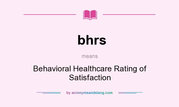 What does bhrs mean? It stands for Behavioral Healthcare Rating of Satisfaction
