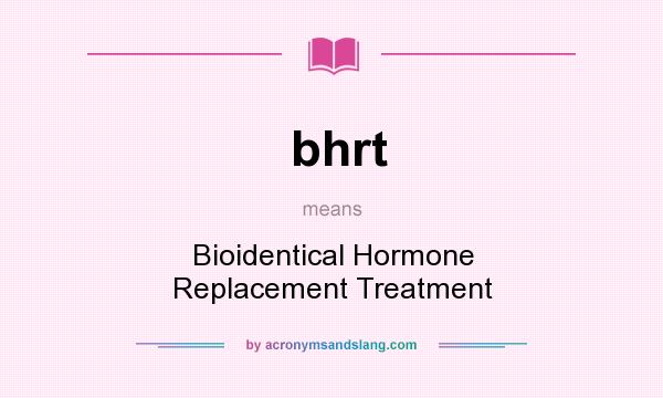 What does bhrt mean? It stands for Bioidentical Hormone Replacement Treatment