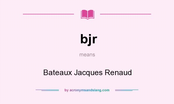 What does bjr mean? It stands for Bateaux Jacques Renaud