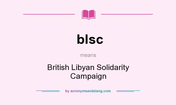 What does blsc mean? It stands for British Libyan Solidarity Campaign