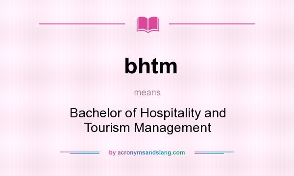 What does bhtm mean? It stands for Bachelor of Hospitality and Tourism Management