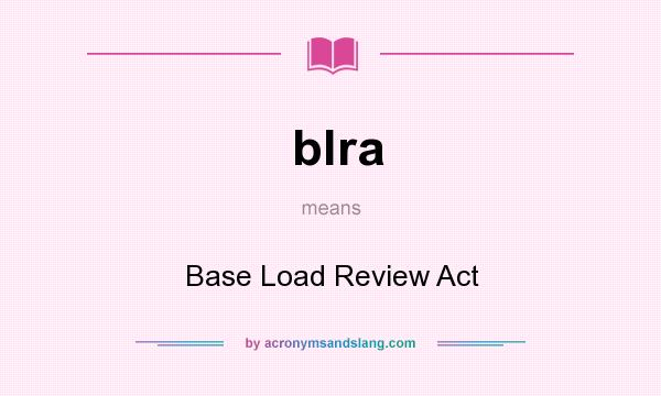 What does blra mean? It stands for Base Load Review Act