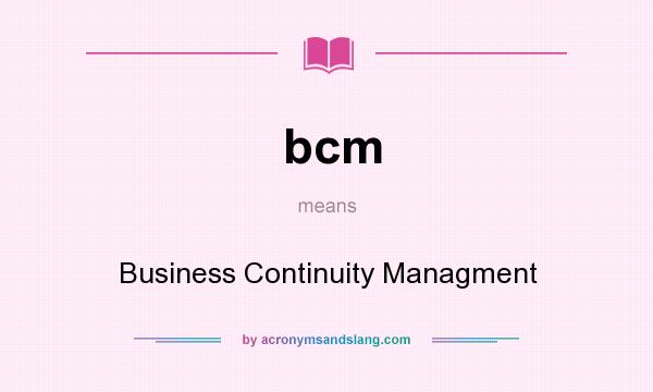 What does bcm mean? It stands for Business Continuity Managment