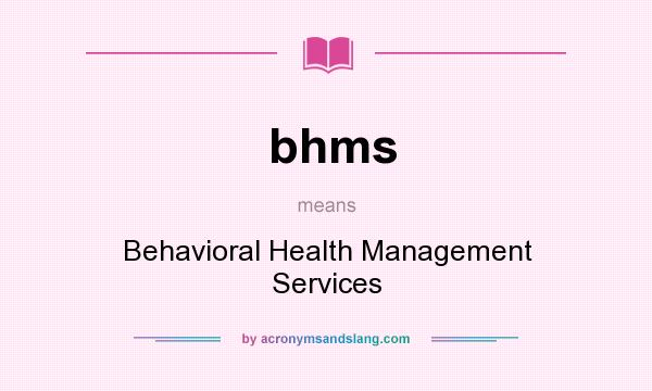 What does bhms mean? It stands for Behavioral Health Management Services