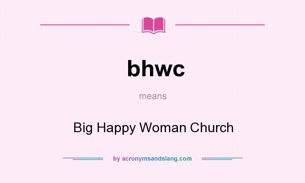 What does bhwc mean? It stands for Big Happy Woman Church