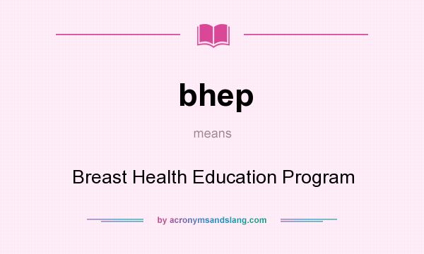 What does bhep mean? It stands for Breast Health Education Program