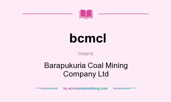 What does bcmcl mean? It stands for Barapukuria Coal Mining Company Ltd