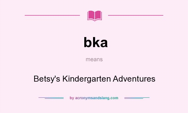 What does bka mean? It stands for Betsy`s Kindergarten Adventures
