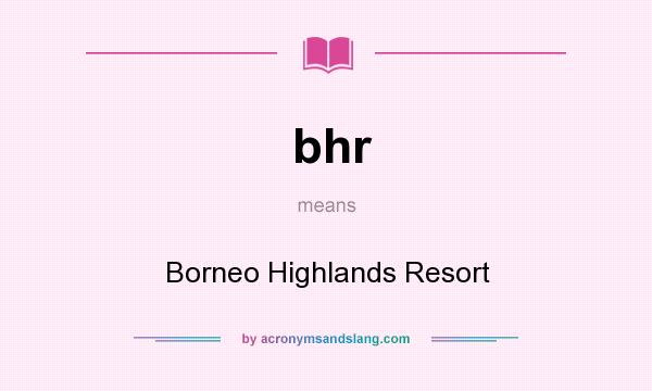 What does bhr mean? It stands for Borneo Highlands Resort