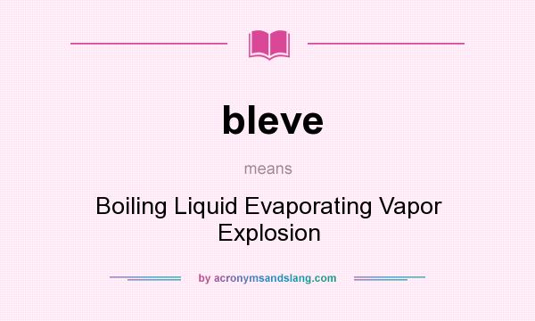 What does bleve mean? It stands for Boiling Liquid Evaporating Vapor Explosion