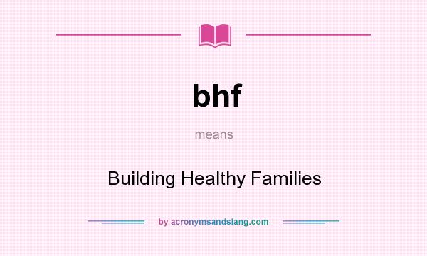 What does bhf mean? It stands for Building Healthy Families
