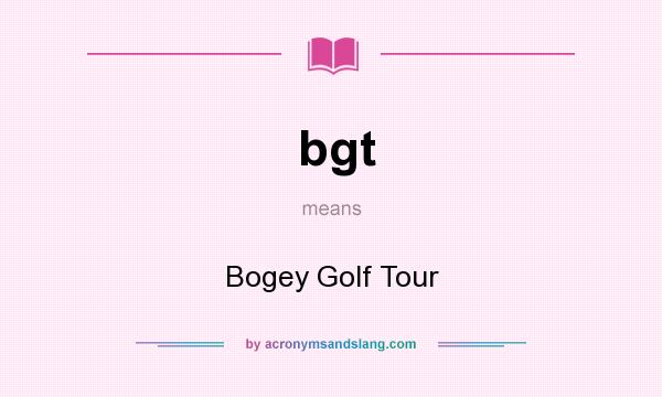 What does bgt mean? It stands for Bogey Golf Tour