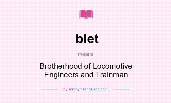 What does blet mean? It stands for Brotherhood of Locomotive Engineers and Trainman
