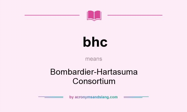 What does bhc mean? It stands for Bombardier-Hartasuma Consortium