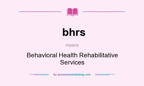 What does bhrs mean? It stands for Behavioral Health Rehabilitative Services