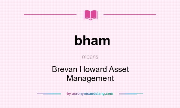 What does bham mean? It stands for Brevan Howard Asset Management