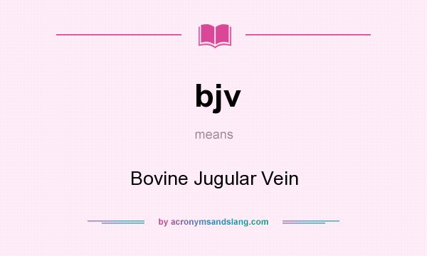 What does bjv mean? It stands for Bovine Jugular Vein