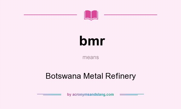 What does bmr mean? It stands for Botswana Metal Refinery