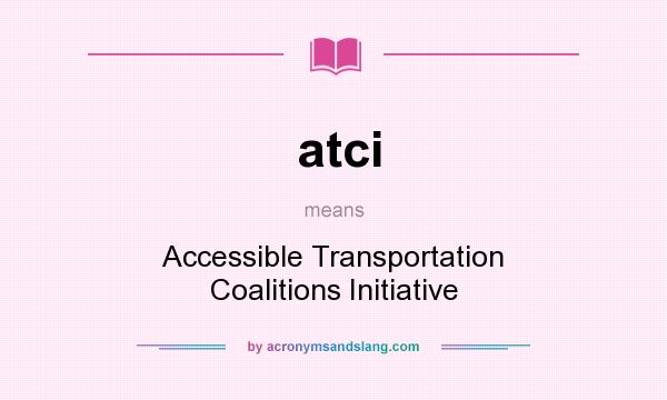 What does atci mean? It stands for Accessible Transportation Coalitions Initiative