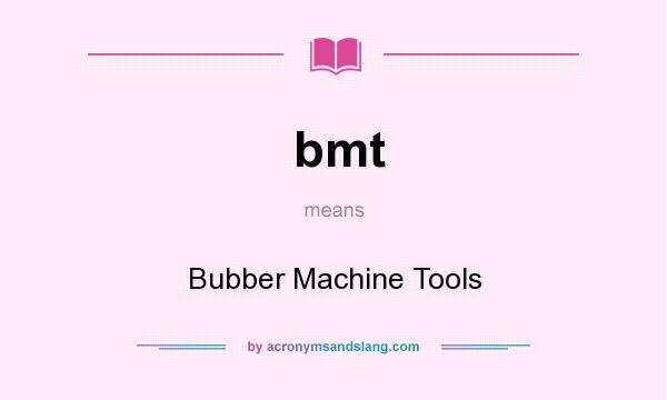 What does bmt mean? It stands for Bubber Machine Tools