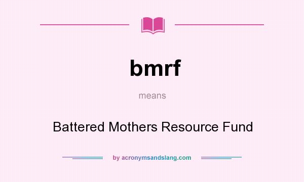 What does bmrf mean? It stands for Battered Mothers Resource Fund