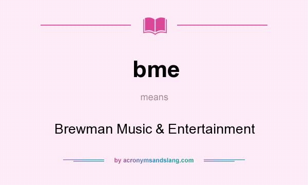 What does bme mean? It stands for Brewman Music & Entertainment