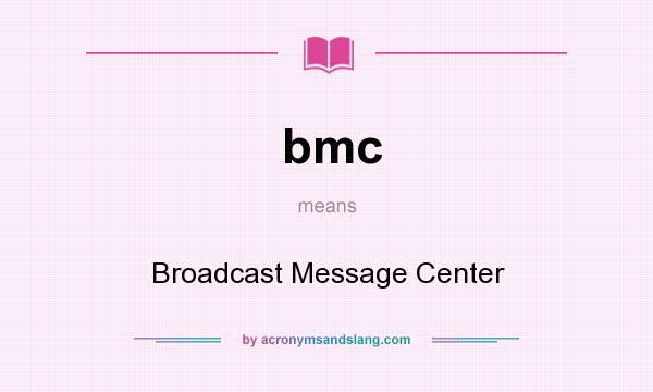 What does bmc mean? It stands for Broadcast Message Center