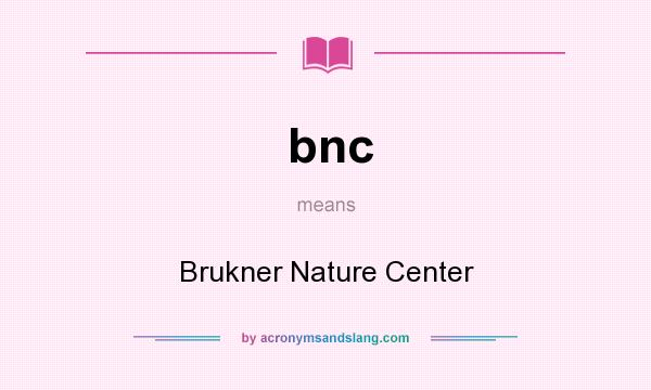 What does bnc mean? It stands for Brukner Nature Center