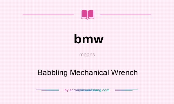 What does bmw mean? It stands for Babbling Mechanical Wrench