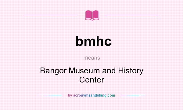 What does bmhc mean? It stands for Bangor Museum and History Center