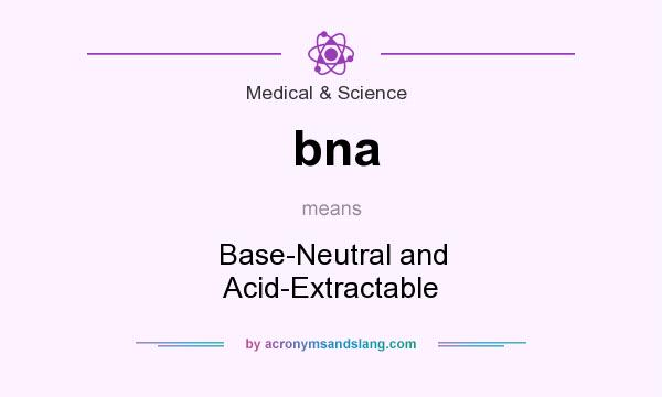 What does bna mean? It stands for Base-Neutral and Acid-Extractable