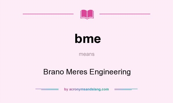 What does bme mean? It stands for Brano Meres Engineering