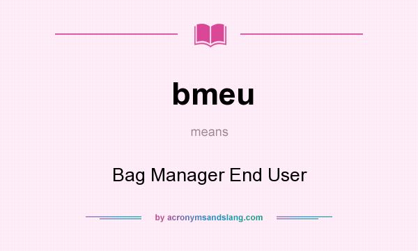 What does bmeu mean? It stands for Bag Manager End User