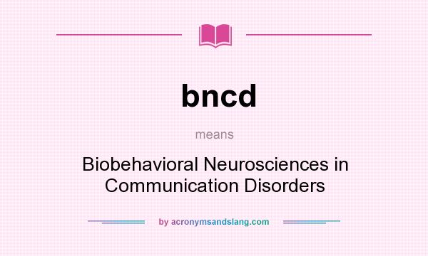 What does bncd mean? It stands for Biobehavioral Neurosciences in Communication Disorders