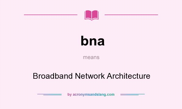 What does bna mean? It stands for Broadband Network Architecture