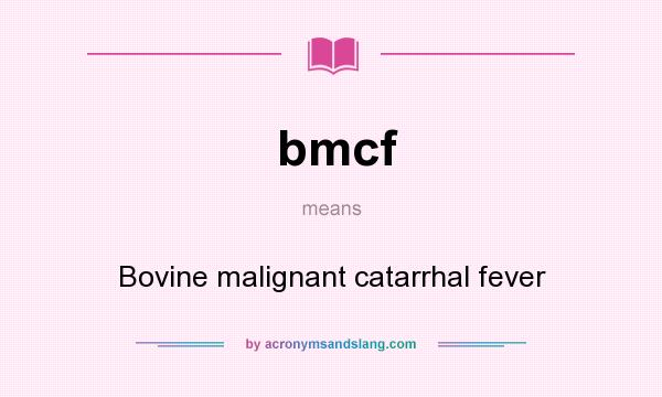 What does bmcf mean? It stands for Bovine malignant catarrhal fever