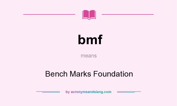 What does bmf mean? It stands for Bench Marks Foundation