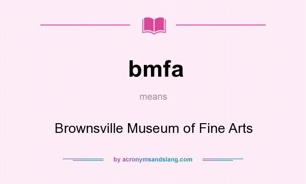 What does bmfa mean? It stands for Brownsville Museum of Fine Arts