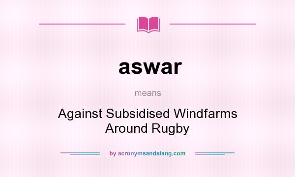 What does aswar mean? It stands for Against Subsidised Windfarms Around Rugby