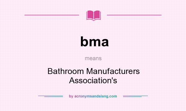 What does bma mean? It stands for Bathroom Manufacturers Association`s
