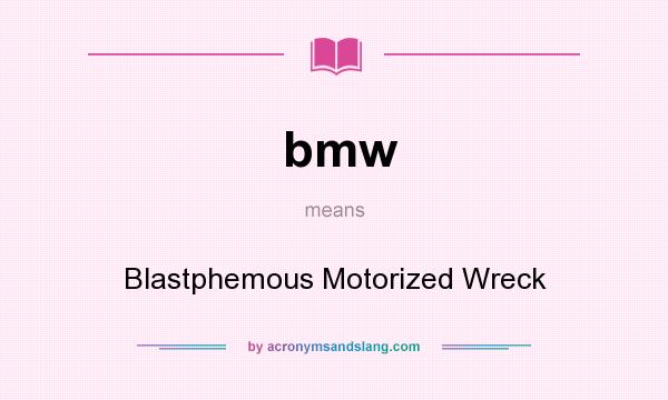 What does bmw mean? It stands for Blastphemous Motorized Wreck
