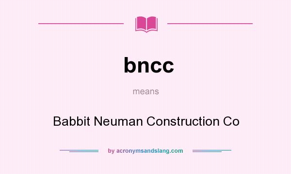 What does bncc mean? It stands for Babbit Neuman Construction Co