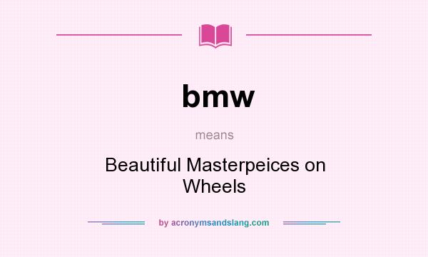 What does bmw mean? It stands for Beautiful Masterpeices on Wheels